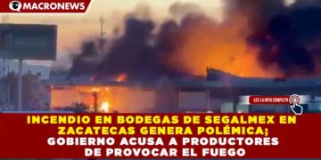 INCENDIO EN BODEGAS DE SEGALMEX EN ZACATECAS GENERA POLÉMICA; GOBIERNO ACUSA A PRODUCTORES DE PROVOCAR EL FUEGO