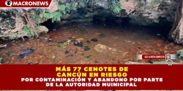 MÁS 77 CENOTES DE CANCÚN EN RIESGO POR CONTAMINACIÓN Y ABANDONO POR PARTE DE LA AUTORIDAD MUINICIPAL 