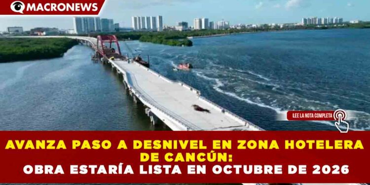 AVANZA PASO A DESNIVEL EN ZONA HOTELERA DE CANCÚN: OBRA ESTARÍA LISTA EN OCTUBRE DE 2026
