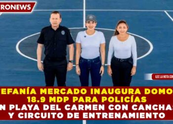 ESTEFANÍA MERCADO INAUGURA DOMO DE 18.9 MDP PARA POLICÍAS EN PLAYA DEL CARMEN CON CANCHAS Y CIRCUITO DE ENTRENAMIENTO