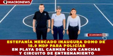ESTEFANÍA MERCADO INAUGURA DOMO DE 18.9 MDP PARA POLICÍAS EN PLAYA DEL CARMEN CON CANCHAS Y CIRCUITO DE ENTRENAMIENTO