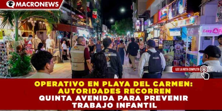 OPERATIVO EN PLAYA DEL CARMEN: AUTORIDADES RECORREN 5TA AVENIDA PARA PREVENIR TRABAJO INFANTIL