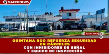 QUINTANA ROO REFUERZA SEGURIDAD EN CÁRCELES CON INHIBIDORES DE SEÑAL Y EQUIPO DE INSPECCIÓN