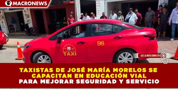 TAXISTAS DE JOSÉ MARÍA MORELOS SE CAPACITAN EN EDUCACIÓN VIAL PARA MEJORAR SEGURIDAD Y SERVICIO