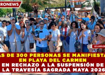 MAS DE 300 PERSONAS SE MANIFIESTAN EN PLAYA DEL CARMEN EN RECHAZO A LA SUSPENSIÓN DE LA TRAVESÍA SAGRADA MAYA 2026